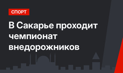 В  Сакарье проходит чемпионат внедорожников 