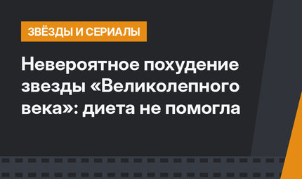 Невероятное похудение звезды «Великолепного века»: диета не помогла