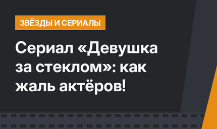 Сериал «Девушка за стеклом»: как жаль актёров!