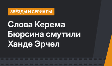 Слова Керема Бюрсина смутили Ханде Эрчел
