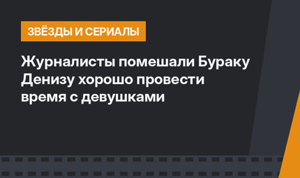 Журналисты помешали Бураку Денизу хорошо провести время с девушками