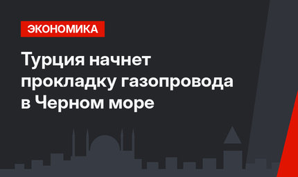 Турция начнет прокладку газопровода в Черном море