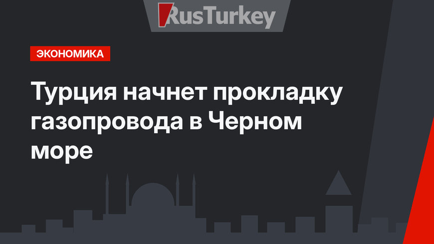 Турция начнет прокладку газопровода в Черном море