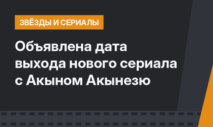 Объявлена дата выхода нового сериала с Акыном Акынезю