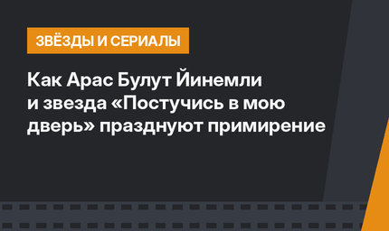 Как Арас Булут Йинемли и звезда «Постучись в мою дверь» празднуют примирение