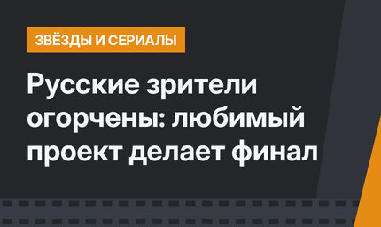 Русские зрители огорчены: любимый проект делает финал