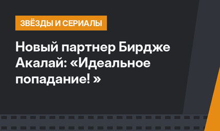 Новый партнер Бирдже Акалай: «Идеальное попадание! »