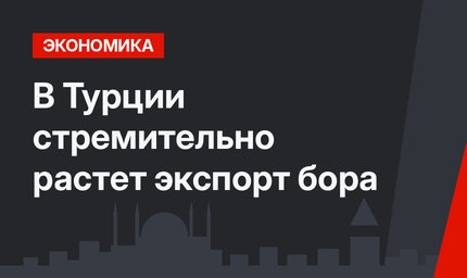 В Турции стремительно растет экспорт бора