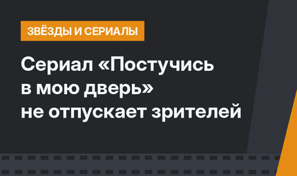 Сериал «Постучись в мою дверь» не отпускает зрителей
