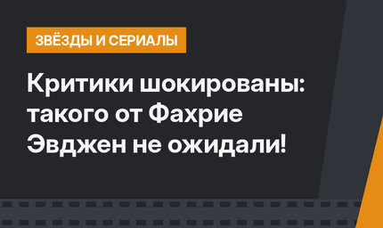 Критики шокированы: такого от Фахрие Эвджен не ожидали!