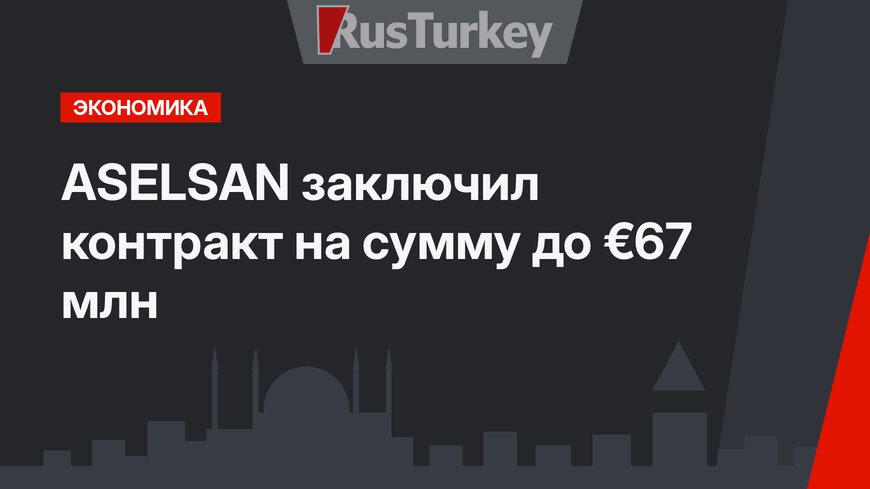 ASELSAN заключил контракт на сумму до €67 млн