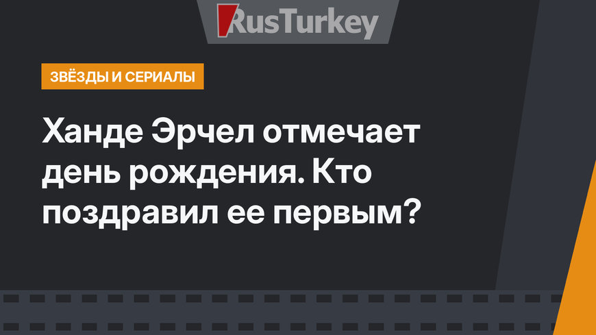Ханде Эрчел отмечает день рождения. Кто поздравил ее первым?