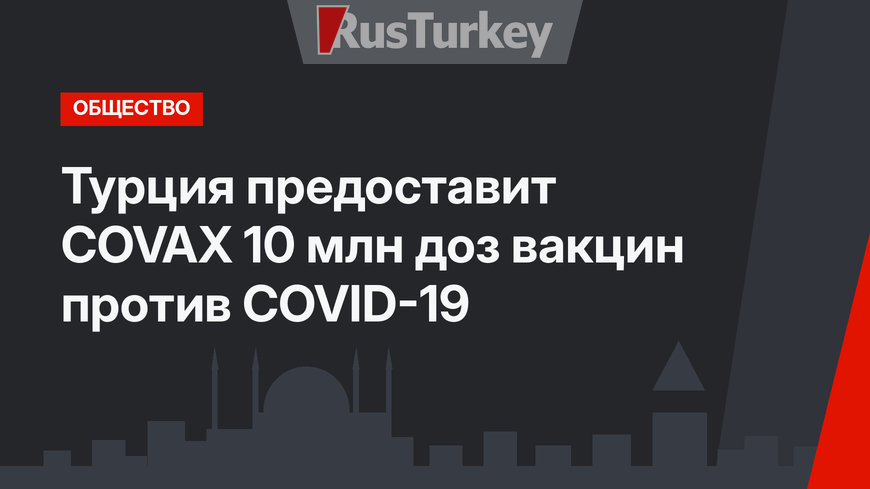 Турция предоставит COVAX 10 млн доз вакцин против COVID-19