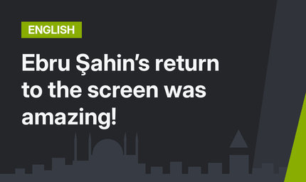 Ebru Şahin’s return to the screen was amazing!