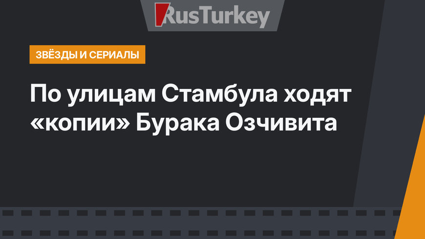 По улицам Стамбула ходят «копии» Бурака Озчивита