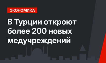 В Турции откроют более 200 новых медучреждений