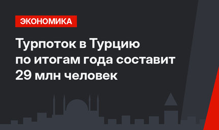 Турпоток  в Турцию по итогам года составит 29 млн человек