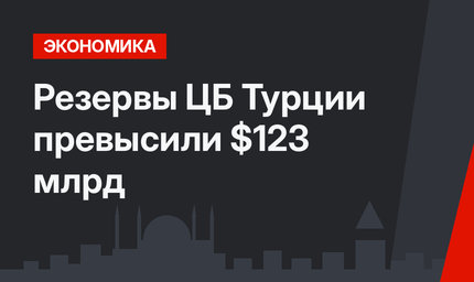 Резервы ЦБ Турции превысили $123 млрд