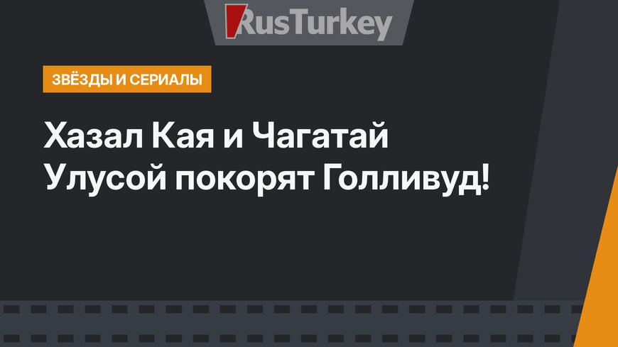 Хазал Кая и Чагатай Улусой покорят Голливуд!