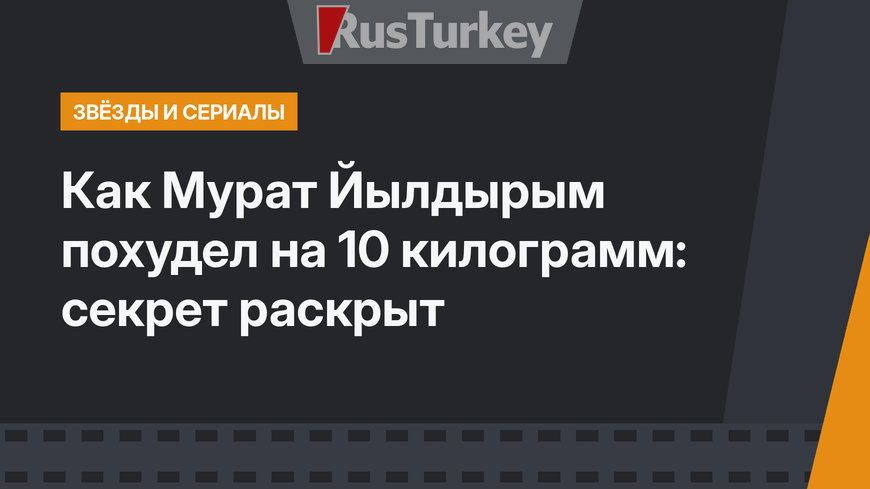 Как Мурат Йылдырым похудел на 10 килограмм: секрет раскрыт