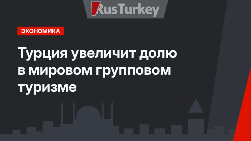 Турция увеличит долю в мировом групповом туризме