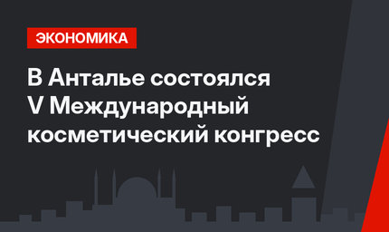 В Анталье состоялся V Международный косметический конгресс