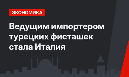 Ведущим импортером турецких фисташек стала Италия