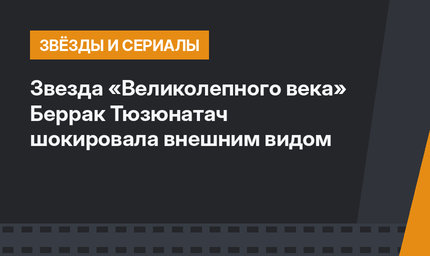 Звезда «Великолепного века» Беррак Тюзюнатач шокировала внешним видом
