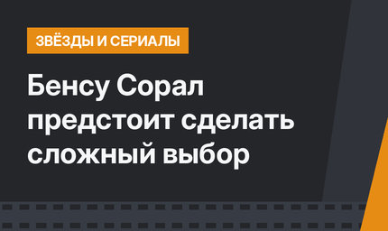 Бенсу Сорал предстоит сделать сложный выбор