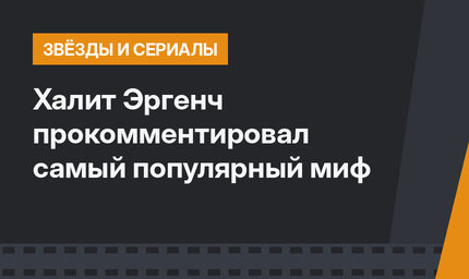 Халит Эргенч прокомментировал самый популярный миф