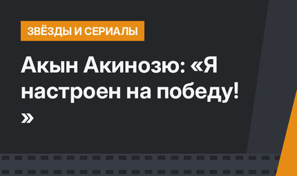 Акын Акинозю: «Я настроен на победу! »
