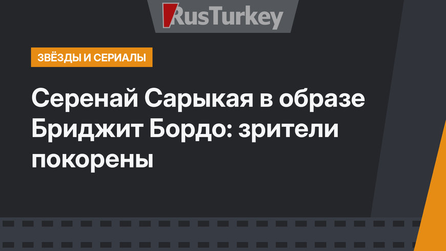 Серенай Сарыкая в образе Бриджит Бордо: зрители покорены