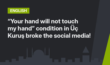 “Your hand will not touch my hand” condition in Üç Kuruş broke the social media!