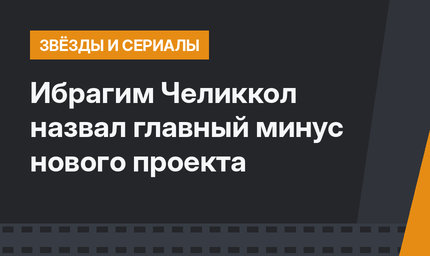 Ибрагим Челиккол назвал главный минус нового проекта