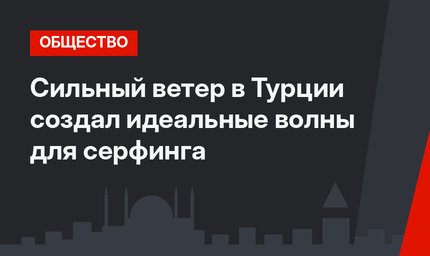 Сильный ветер в Турции создал идеальные волны для серфинга