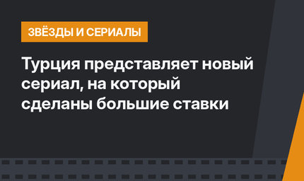 Турция представляет новый сериал, на который сделаны большие ставки