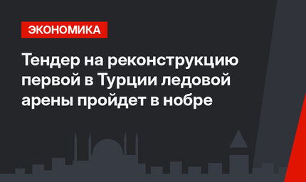 Тендер на реконструкцию первой в Турции ледовой арены пройдет в нобре
