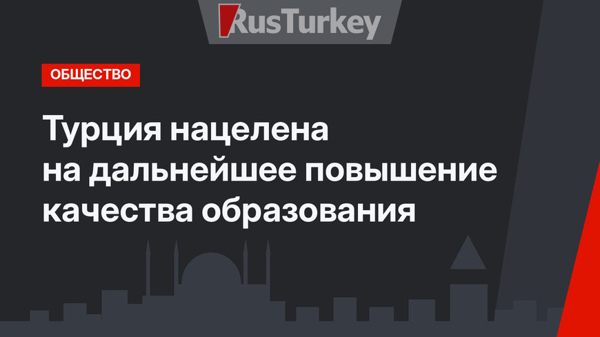 Турция нацелена на дальнейшее повышение качества образования