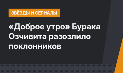 «Доброе утро» Бурака Озчивита разозлило поклонников