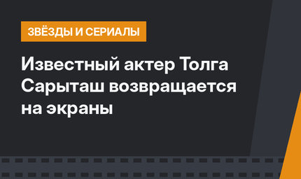 Известный актер Толга Сарыташ возвращается на экраны