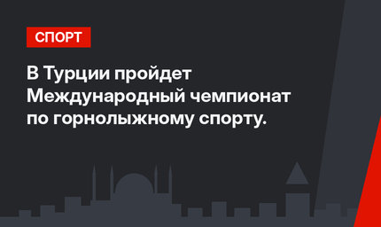 В Турции пройдет Международный чемпионат по горнолыжному спорту.
