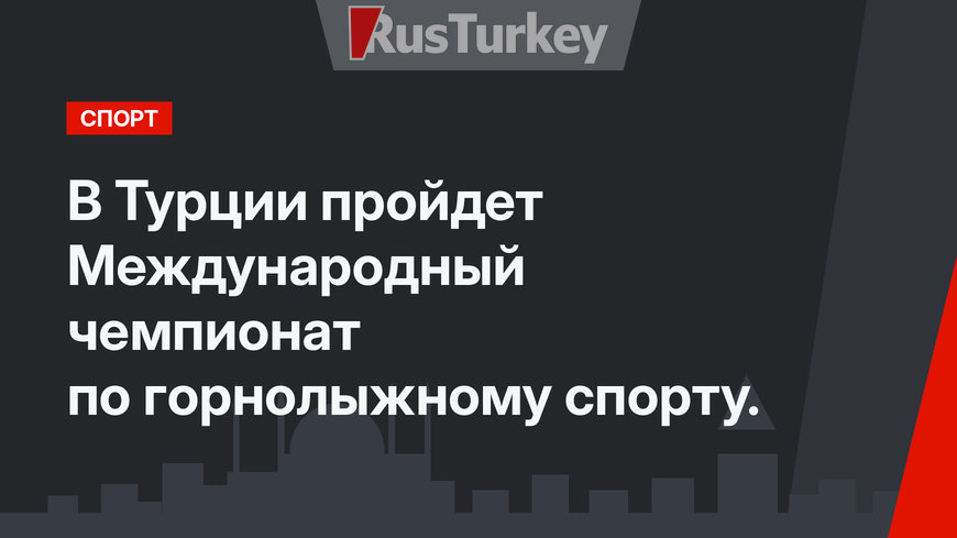 В Турции пройдет Международный чемпионат по горнолыжному спорту.