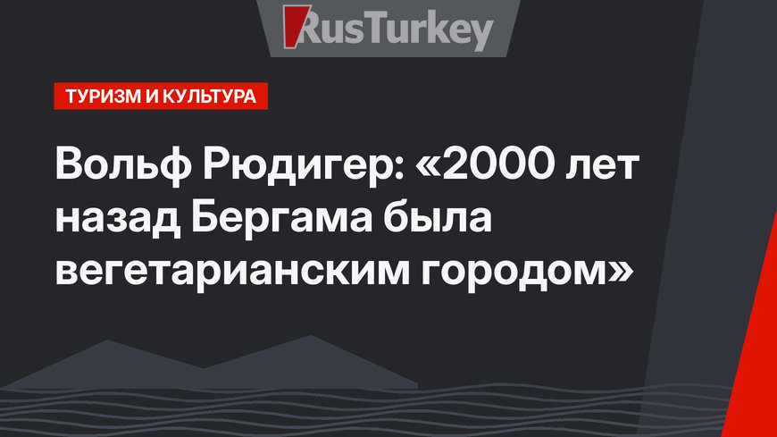 Вольф Рюдигер: «2000 лет назад Бергама была вегетарианским городом»