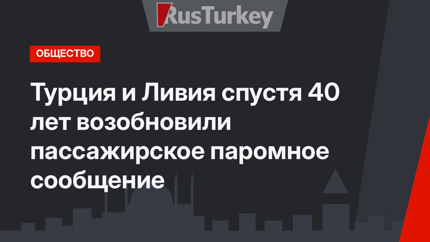 Турция и Ливия спустя 40 лет возобновили пассажирское паромное сообщение 