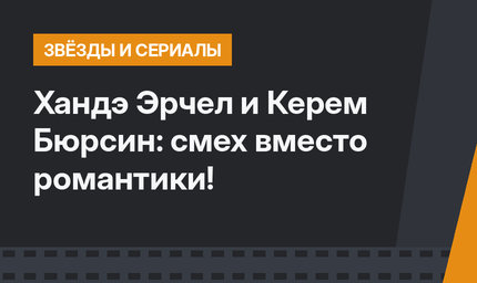 Хандэ Эрчел и Керем Бюрсин: смех вместо романтики!
