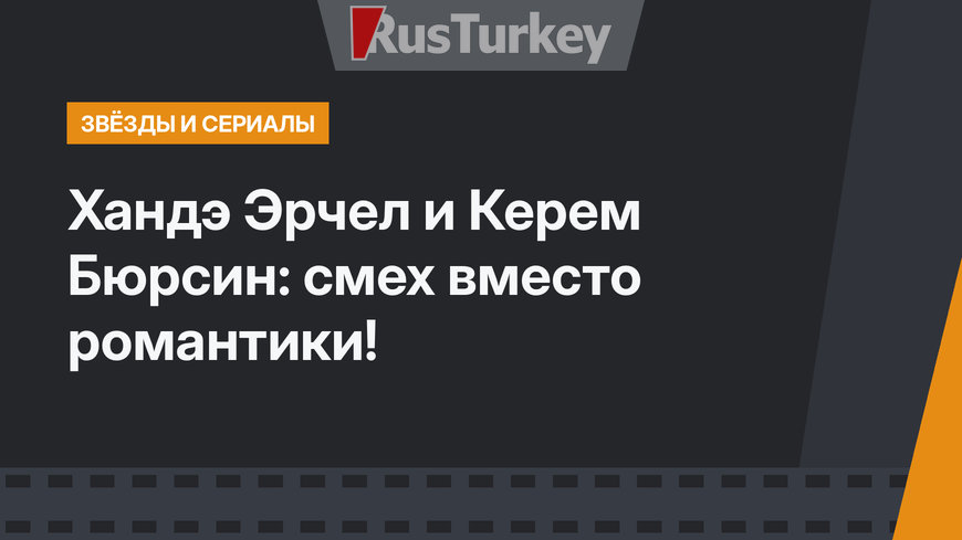 Хандэ Эрчел и Керем Бюрсин: смех вместо романтики!
