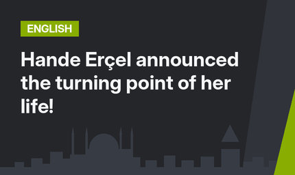 Hande Erçel announced the turning point of her life!
