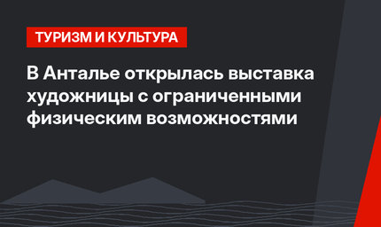 В Анталье открылась выставка художницы с ограниченными физическим возможностями