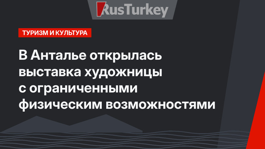 В Анталье открылась выставка художницы с ограниченными физическим возможностями