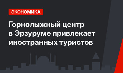 Горнолыжный центр в Эрзуруме привлекает иностранных туристов